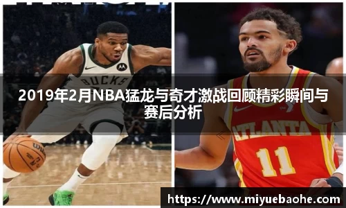 2019年2月NBA猛龙与奇才激战回顾精彩瞬间与赛后分析