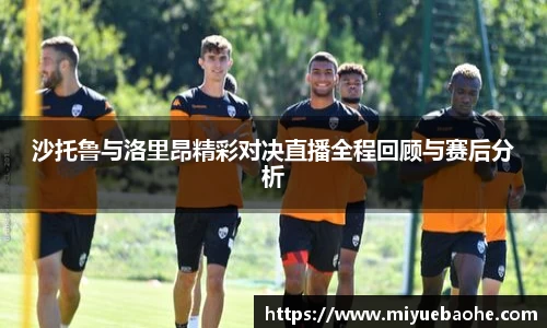 沙托鲁与洛里昂精彩对决直播全程回顾与赛后分析