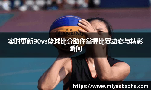 实时更新90vs篮球比分助你掌握比赛动态与精彩瞬间