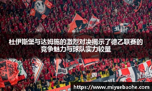 杜伊斯堡与达姆施的激烈对决揭示了德乙联赛的竞争魅力与球队实力较量